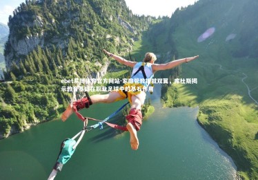 ebet易博体育官方网站-家庭管教铸就双翼，库杜斯揭示教育基础在职业足球中的基石作用