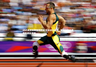 ebet易博体育官方网站-中超战火重燃，群雄逐鹿争霸格局再起波澜