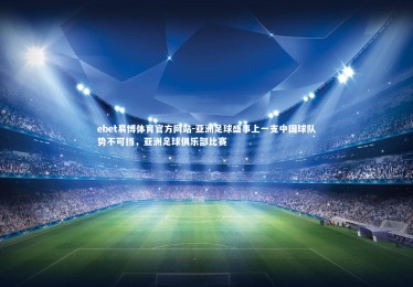 ebet易博体育官方网站-亚洲足球盛事上一支中国球队势不可挡，亚洲足球俱乐部比赛