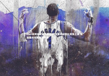 ebet易博体育官方网站-欧预赛同城德比激情上演 双雄鏖战尽展绿茵风采