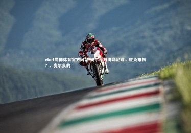 ebet易博体育官方网站-奥尔良对阵乌尼翁，胜负难料？，奥尔良的