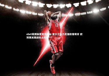 ebet易博体育官方网站-爱尔兰队力克强敌葡萄牙 欧预赛关键战抢占先机