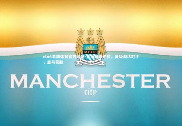 ebet易博体育官方网站-皇马精彩逆转，晋级淘汰对手，皇马获胜