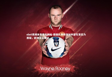 ebet易博体育官方网站-德国队惨败保加利亚引发实力质疑，欧洲足坛震动