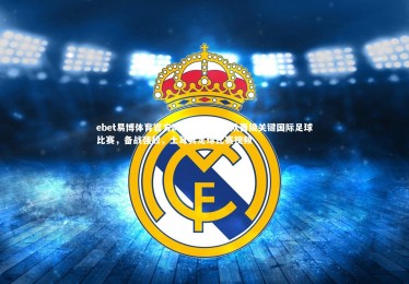 ebet易博体育官方网站-土耳其球队晋级关键国际足球比赛，备战强敌，土耳其足球比赛视频