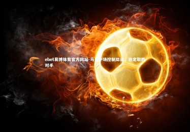 ebet易博体育官方网站-马竞中场控制局面，稳定取胜对手
