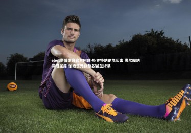 ebet易博体育官方网站-格罗特纳绝地反击 佛尔图纳深陷泥潭 保级生死战悬念留至终章