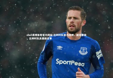 ebet易博体育官方网站-比利时队奋力拼搏，成功晋级，比利时队员最新名单