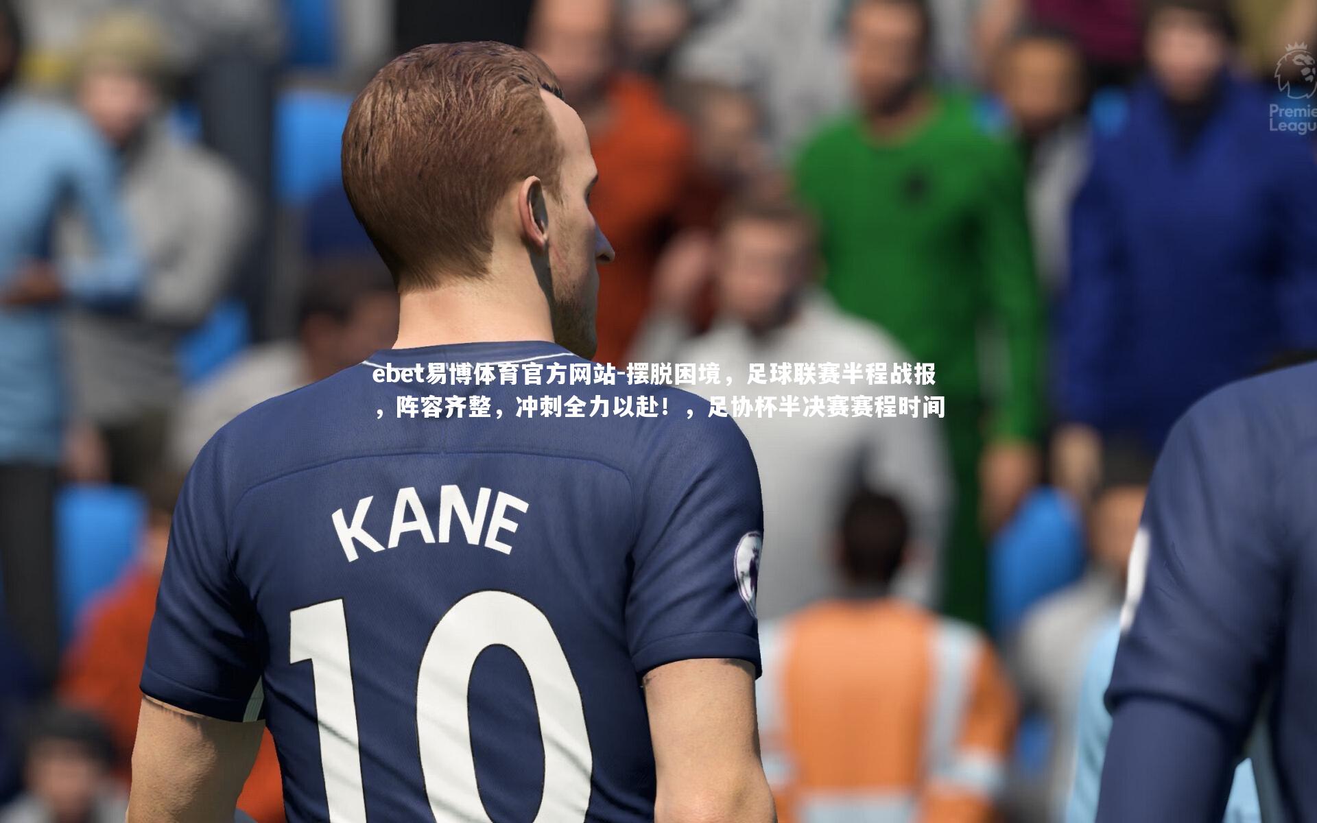 ebet易博体育官方网站-摆脱困境，足球联赛半程战报，阵容齐整，冲刺全力以赴！，足协杯半决赛赛程时间