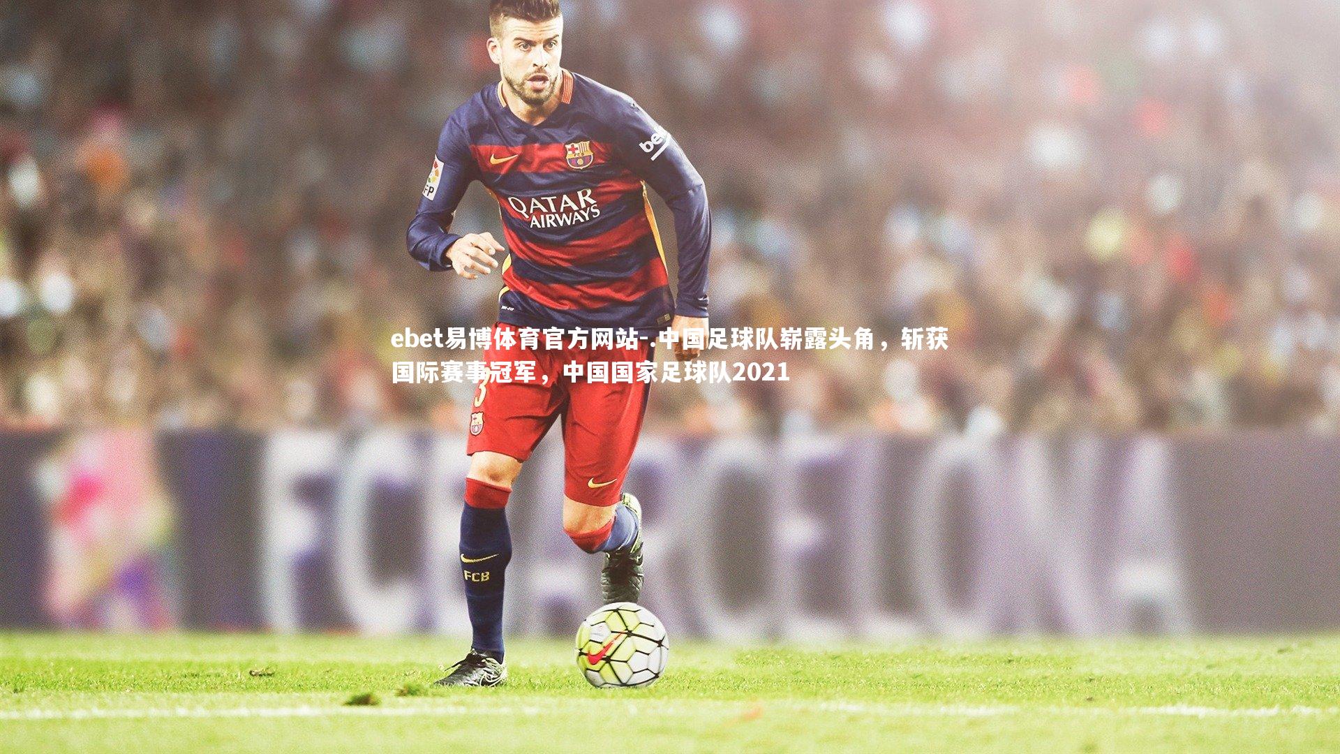 .中国足球队崭露头角，斩获国际赛事冠军，中国国家足球队2021