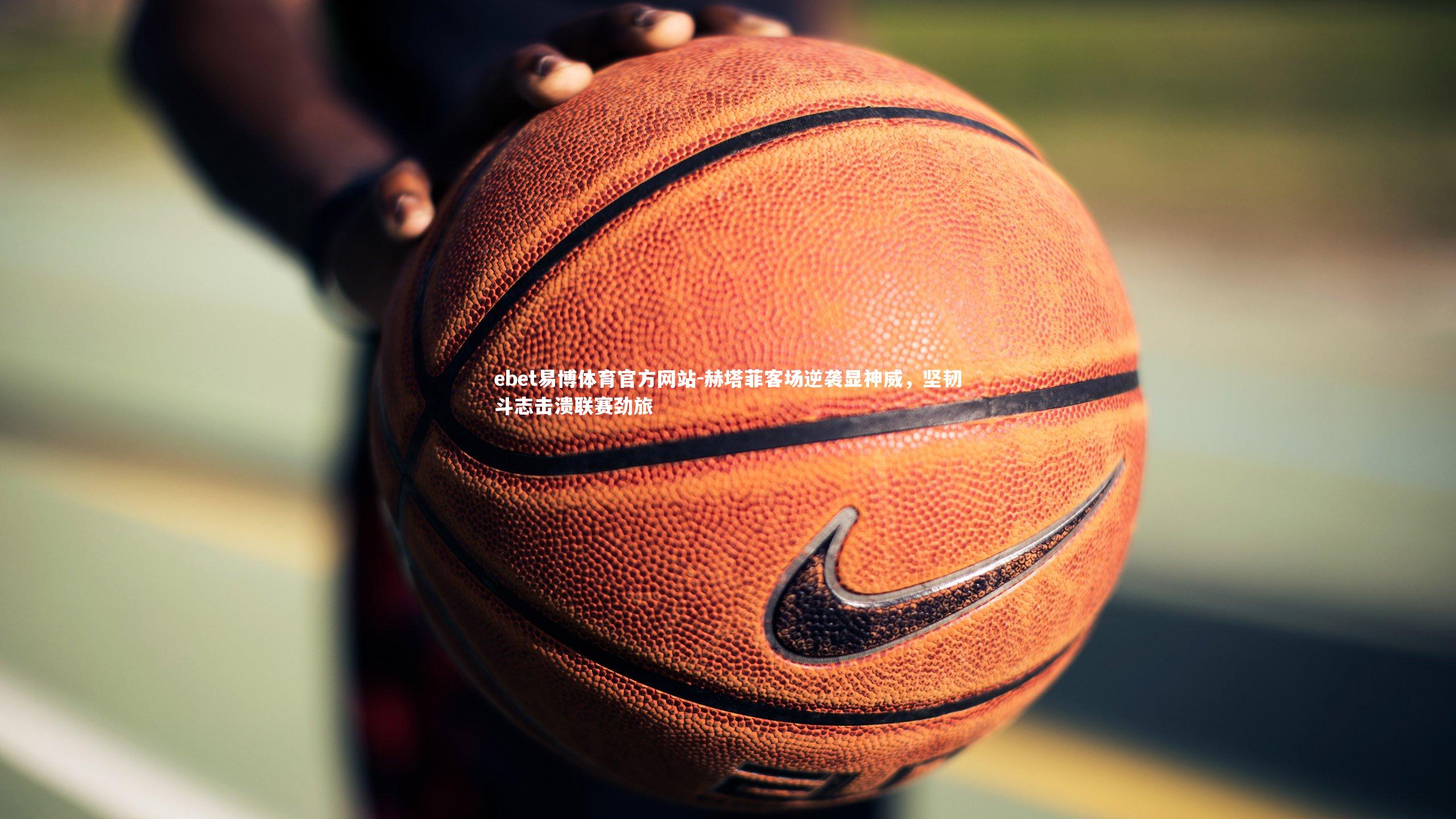 赫塔菲客场逆袭显神威，坚韧斗志击溃联赛劲旅