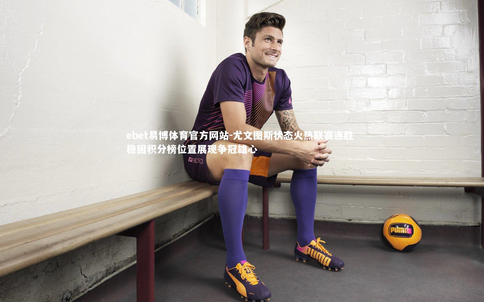 尤文图斯状态火热联赛连胜 稳固积分榜位置展现争冠雄心