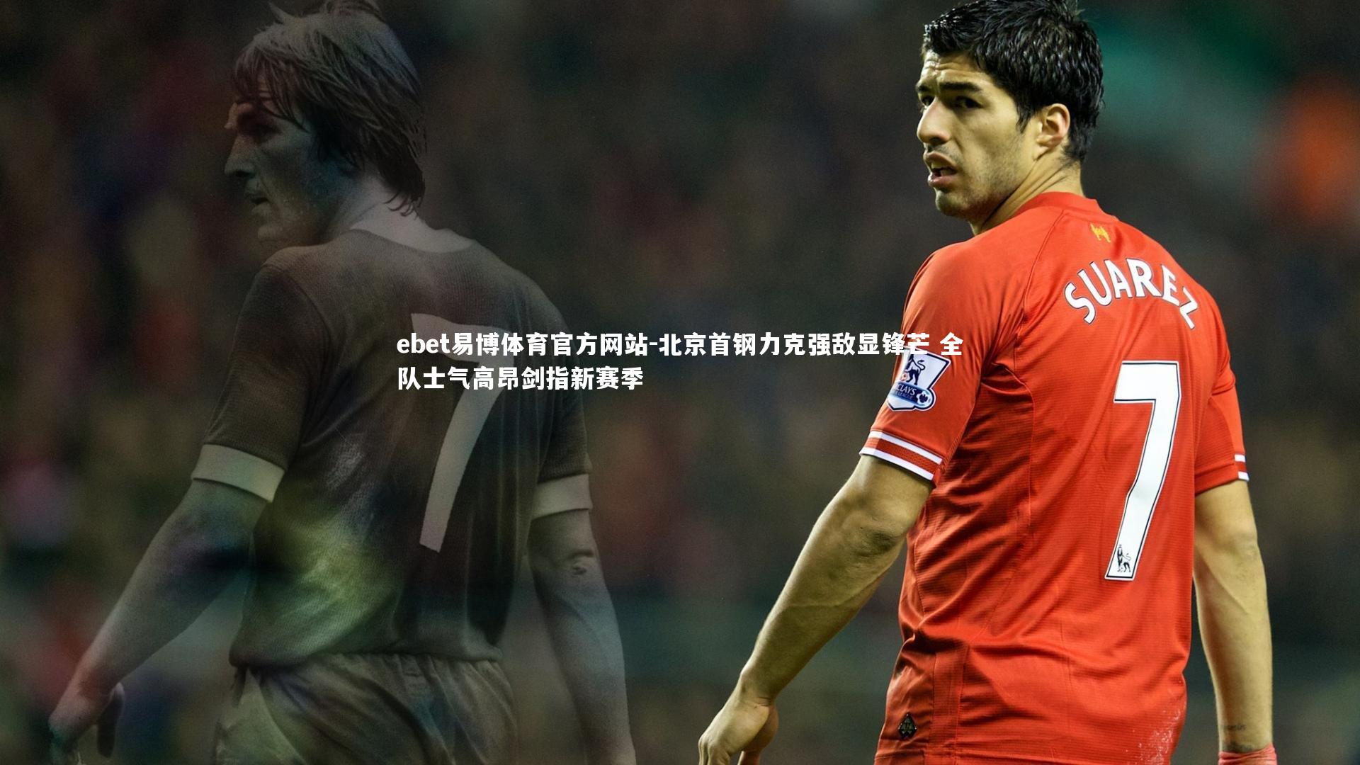 北京首钢力克强敌显锋芒 全队士气高昂剑指新赛季