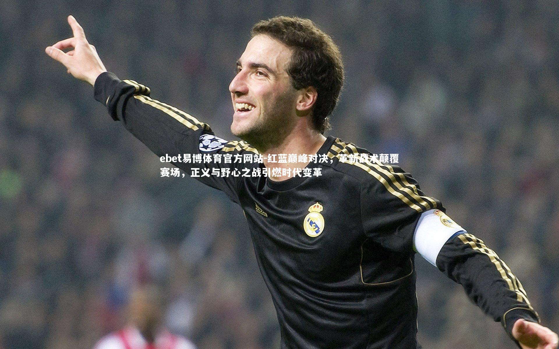 红蓝巅峰对决，革新战术颠覆赛场，正义与野心之战引燃时代变革